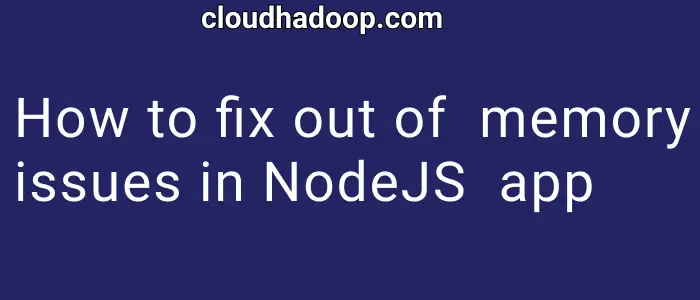 Best ways to fix outofmemory issue in nodejs Applications in heap and process